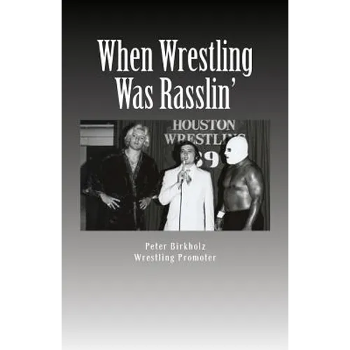 When Wrestling Was Rasslin': The Wild and Exciting Inside Story of the Legendary Houston Wrestling Promotion
