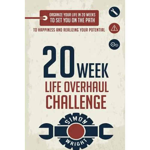 20 Week Life Overhaul Challenge: Organize Your Life In 20 Weeks To Set You On The Path To Happiness And Realizing Your Potential