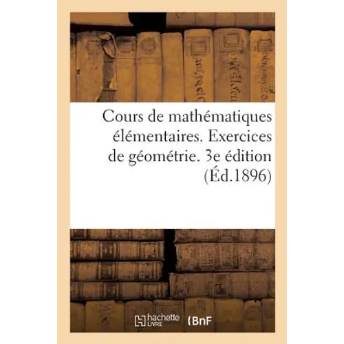 Cours de mathématiques élémentaires. Exercices de géométrie: comprenant l'exposé des méthodes géométriques et 2000 questions résolues. 3e édition