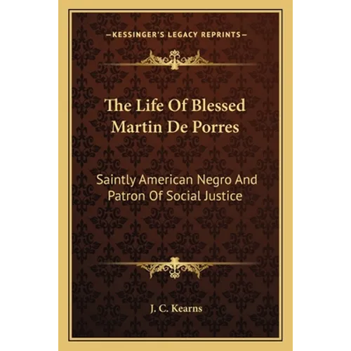 The Life Of Blessed Martin De Porres: Saintly American Negro And Patron Of Social Justice
