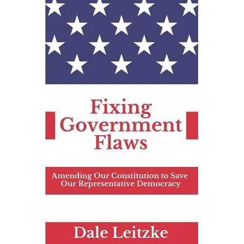 Fixing Government Flaws: Amending Our Constitution to Save Our Representative Democracy - Paperback