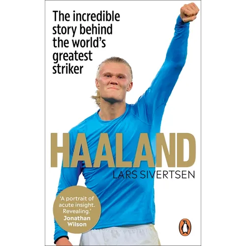 Haaland: The Incredible Story Behind the World's Greatest Striker