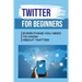 Twitter For Beginners: Everything You Need To Know About Twitter: How To Use Twitter Without An Account