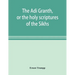 The Ādi Granth, or the holy scriptures of the Sikhs