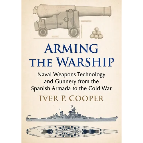 Arming the Warship: Naval Weapons Technology and Gunnery from the Spanish Armada to the Cold War