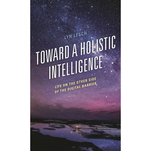 Toward a Holistic Intelligence: Life on the Other Side of the Digital Barrier