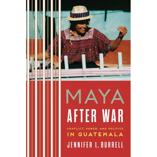 Maya after War: Conflict, Power, and Politics in Guatemala