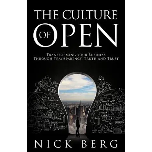 The Culture Of Open: Transforming Your Business Through Transparency, Truth and Trust