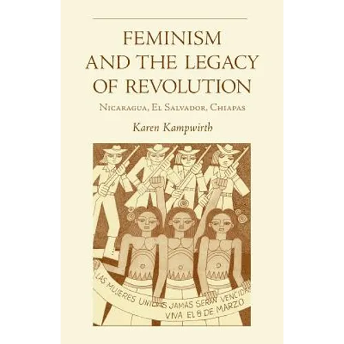 Feminism and the Legacy of Revolution: Nicaragua, El Salvador, Chiapas