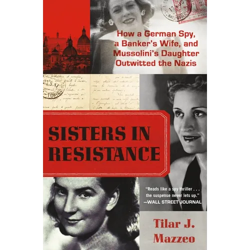 Sisters in Resistance: How a German Spy, a Banker's Wife, and Mussolini's Daughter Outwitted the Nazis