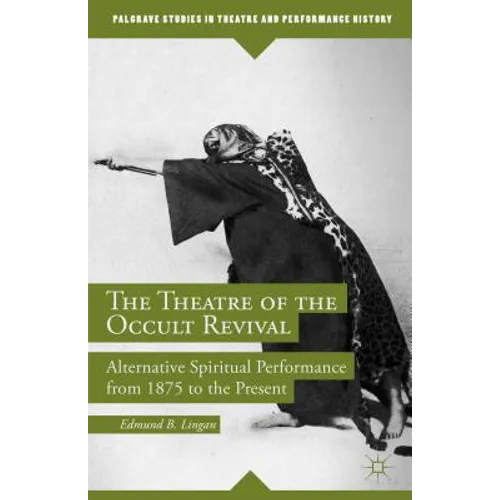 The Theatre of the Occult Revival: Alternative Spiritual Performance from 1875 to the Present