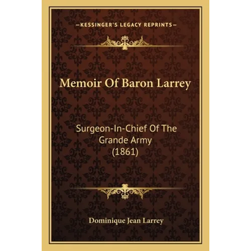 Memoir Of Baron Larrey: Surgeon-In-Chief Of The Grande Army (1861)