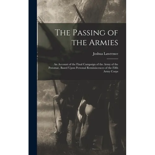 The Passing of the Armies: An Account of the Final Campaign of the Army of the Potomac, Based Upon Personal Reminiscences of the Fifth Army Corps