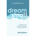Dream Small: The Secret to Finding Meaning in Work and Life