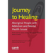 Journey to healing: Aboriginal people with addiction and mental health issues: what health, social service and justice workers need to know