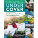Growing Under Cover: Techniques for a More Productive, Weather-Resistant, Pest-Free Vegetable Garden