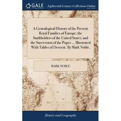 A Genealogical History of the Present Royal Families of Europe; the Stadtholders of the United States; and the Succession of the Popes ... Illustrated