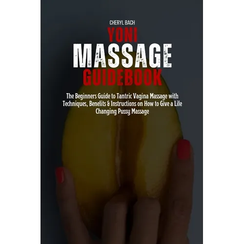 Yoni Massage Guidebook: The Beginners Guide to Tantric Vagina Massage with Techniques, Benefits & Instructions on How to Give a Life Changing