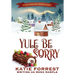 Yule Be Sorry: A Christmas Cozy Mystery Series Book 6