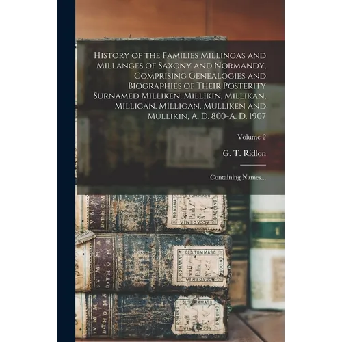 History of the Families Millingas and Millanges of Saxony and Normandy, Comprising Genealogies and Biographies of Their Posterity Surnamed Milliken, M