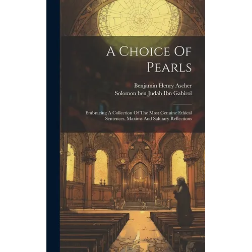 A Choice Of Pearls: Embracing A Collection Of The Most Genuine Ethical Sentences, Maxims And Salutary Reflections - Hardcover