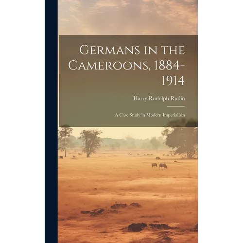 Germans in the Cameroons, 1884-1914: a Case Study in Modern Imperialism