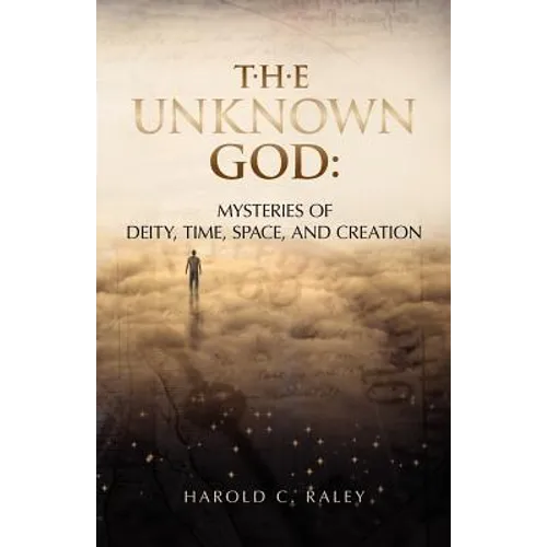 The Unknown God: Mysteries of Deity, Time, Space, and Creation