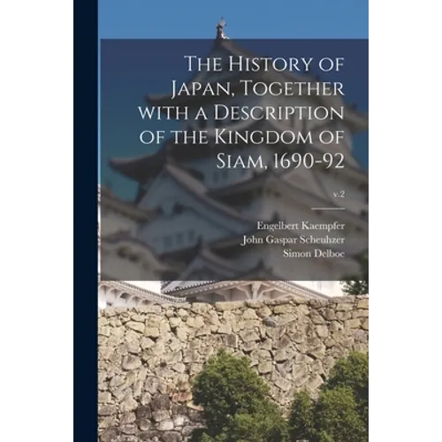 The History of Japan, Together With a Description of the Kingdom of Siam, 1690-92; v.2