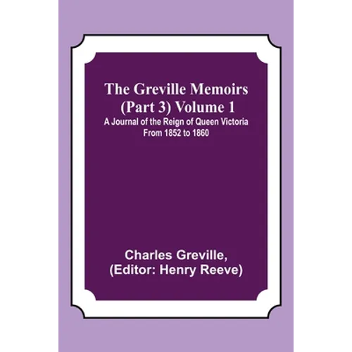 The Greville Memoirs (Part 3) Volume 1; A Journal of the Reign of Queen Victoria from 1852 to 1860