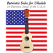 Patriotic Solos for Ukulele: 10 Patriotic Songs of the U.S.A. (in Standard Notation and Tablature)