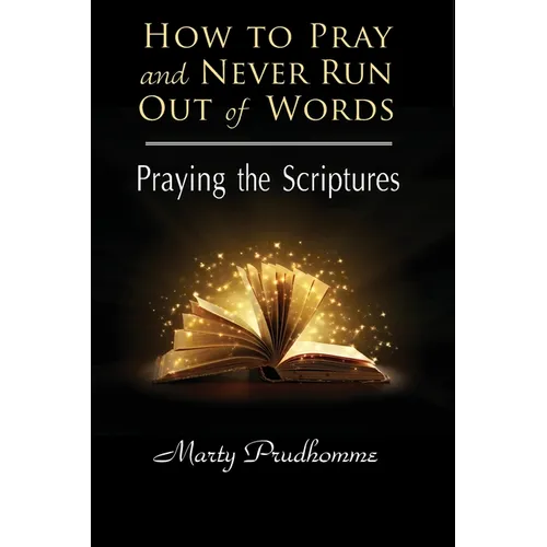 How to Pray and Never Run Out of Words: Praying the Scriptures