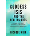Goddess Isis and the Healing Arts: Using Ancient Egyptian Wisdom for Modern Healing