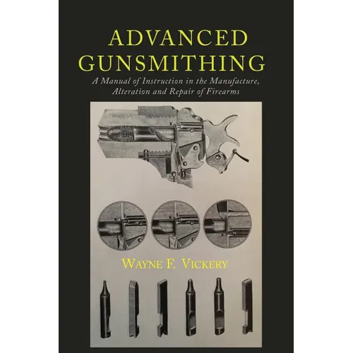 Advanced Gunsmithing: A Manual of Instruction in the Manufacture, Alteration and Repair of Firearms