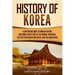 History of Korea: A Captivating Guide to Korean History, Including Events Such as the Mongol Invasions, the Split into North and South, and the Korean