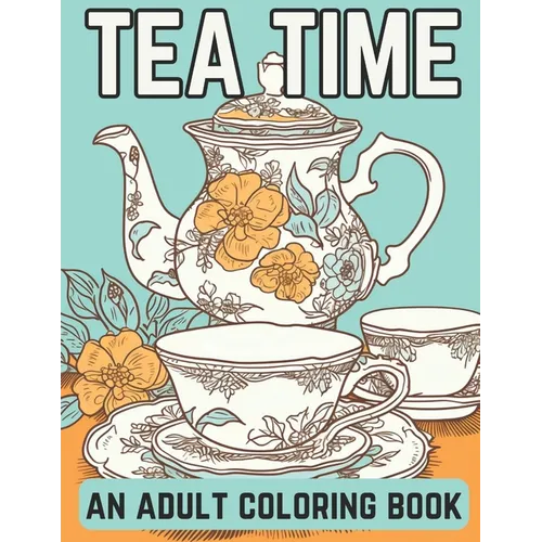 Tea Time: An Adult Coloring Book: A Coloring Book For English Tea Lovers for Fun and Relaxation