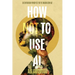How Not To Use AI: 50 Contrarian Principles for the Imagination Age