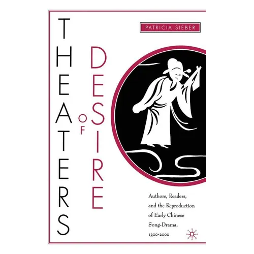 Theaters of Desire: Authors, Readers, and the Reproduction of Early Chinese Song-Drama, 1300-2000