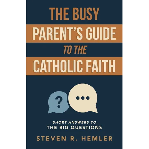 The Busy Parent's Guide to the Catholic Faith: Short Answers to the Big Questions