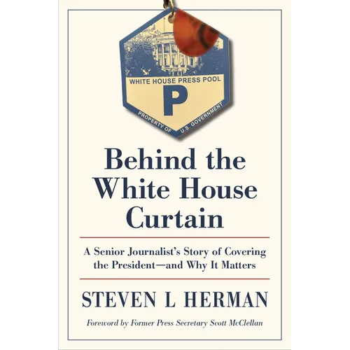 Behind the White House Curtain: A Senior Journalist's Story of Covering the President--And Why It Matters