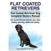 Flat Coated Retrievers. Flat Coated Retriever Dog Complete Owners Manual. Flat Coated Retriever book for care, costs, feeding, grooming, health and tr