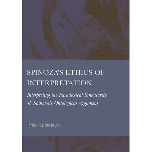 Spinoza's Ethics of Interpretation: Interpreting the Paradoxical Singularity of Spinoza's Ontological Argument