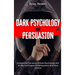 Dark Psychology and Persuasion: Understand The World Of Dark Psychology With All The Techniques Of Manipulation And Mind Control