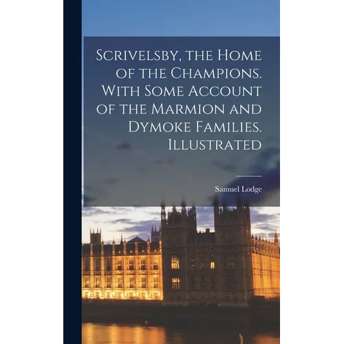Scrivelsby, the Home of the Champions. With Some Account of the Marmion and Dymoke Families. Illustrated