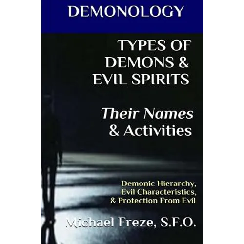 DEMONOLOGY TYPES OF DEMONS & EVIL SPIRITS Their Names & Activities (Volume 11): Demonic Hierarchy Evil Characteristics Protection From Evil
