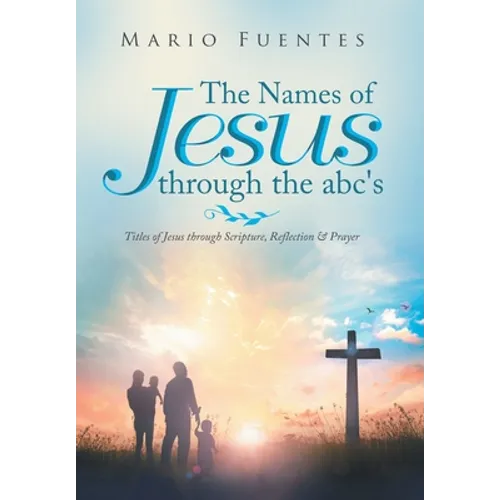 The Names of Jesus Through the Abc's: Titles of Jesus Through Scripture, Reflection & Prayer