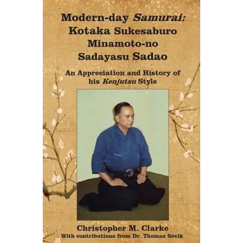 Modern-day Samurai: Kotaka Sukesaburo Minamoto-no Sadayasu Sadao - An Appreciation and History of his Kenjutsu Style.