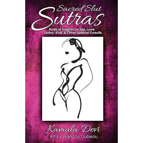 Sacred Slut Sutras: Radical Insights On Sex, Love, Tantra, Kink & Other Spiritual Pursuits