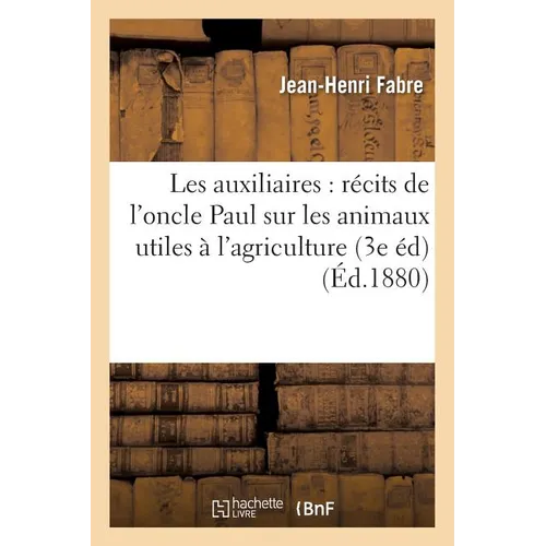Les Auxiliaires: Récits de l'Oncle Paul Sur Les Animaux Utiles À l'Agriculture 3e Édition