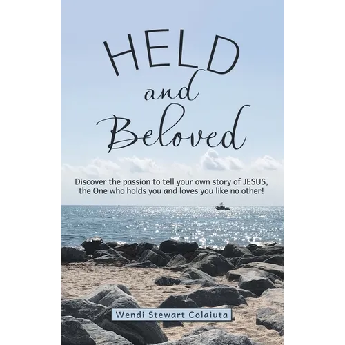 Held and Beloved: Discover the Passion to Tell Your Own Story of Jesus, the One Who Holds You and Loves You Like No Other!