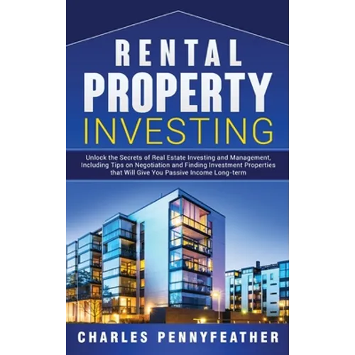 Rental Property Investing: Unlock the Secrets of Real Estate Investing and Management, Including Tips on Negotiation and Finding Investment Properties - Hardcover